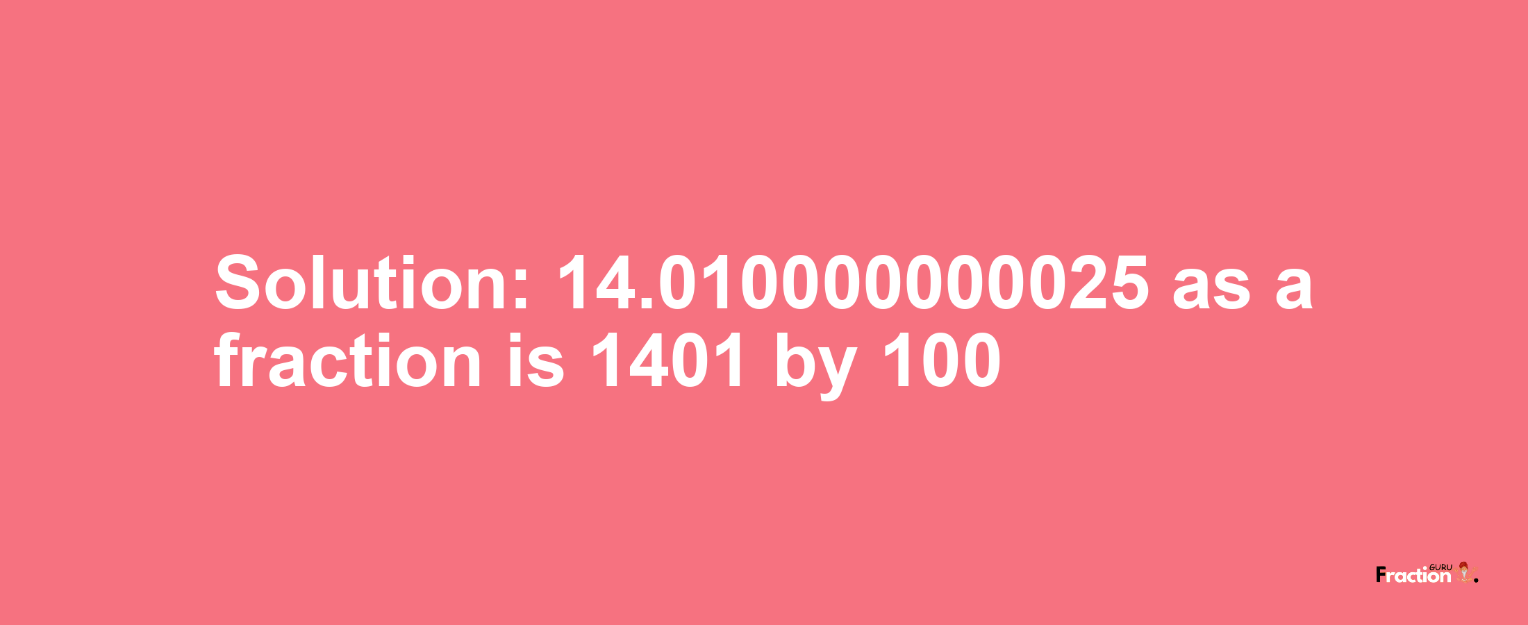 Solution:14.010000000025 as a fraction is 1401/100